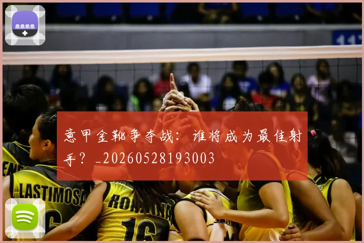 意甲金靴争夺战:谁将成为最佳射手?_20260528193003