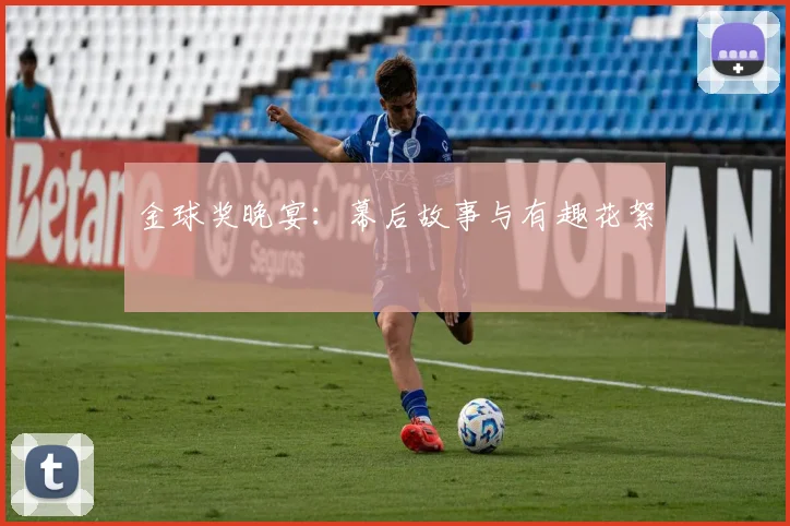 金球奖晚宴：幕后故事与有趣花絮