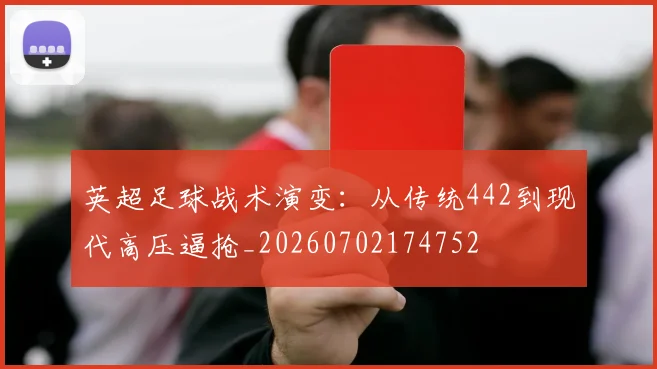 英超足球战术演变：从传统442到现代高压逼抢_20260702174752