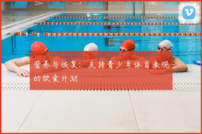 营养与恢复:支持青少年体育表现的饮食计划