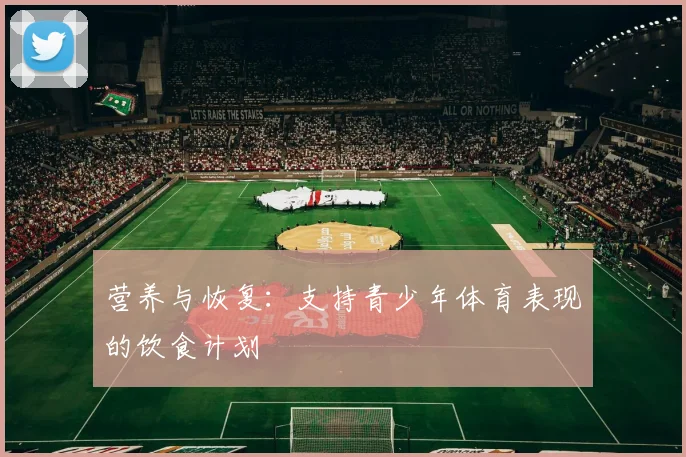 营养与恢复：支持青少年体育表现的饮食计划