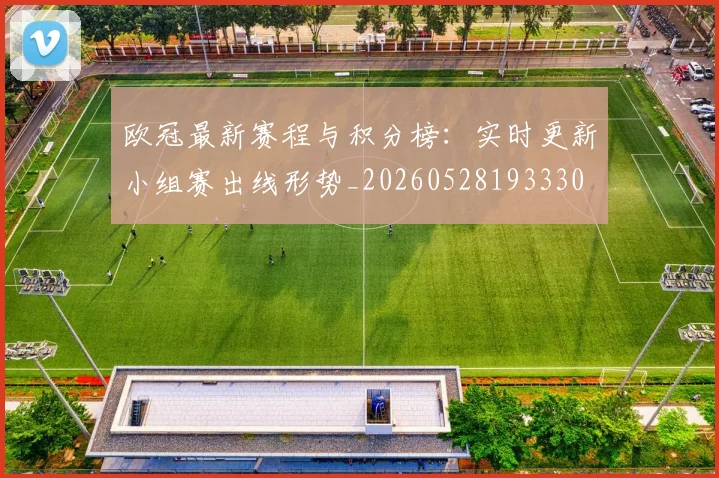 欧冠最新赛程与积分榜:实时更新小组赛出线形势_20260528193330