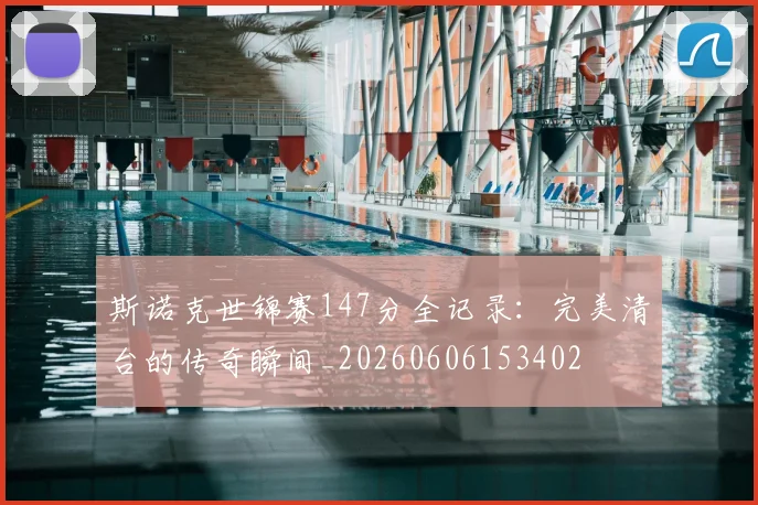 斯诺克世锦赛147分全记录:完美清台的传奇瞬间_20260606153402