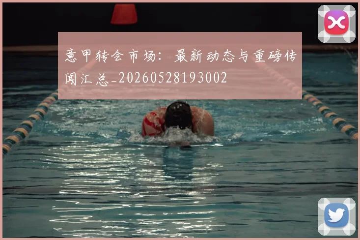 意甲转会市场:最新动态与重磅传闻汇总_20260528193002