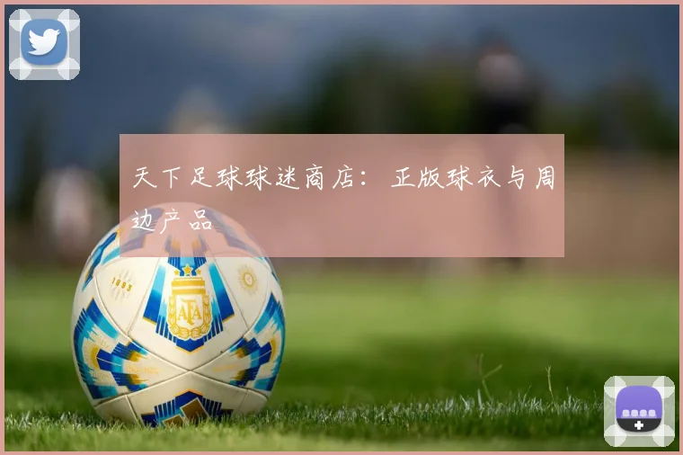 天下足球球迷商店：正版球衣与周边产品