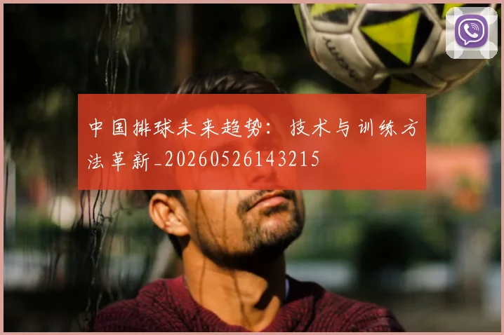 中国排球未来趋势：技术与训练方法革新_20260526143215